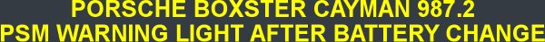 PORSCHE BOXSTER CAYMAN 987.2 PSM WARNING LIGHT AFTER BATTERY CHANGE